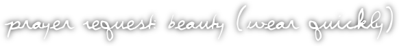 Prayer Request: Beauty [wear quickly]